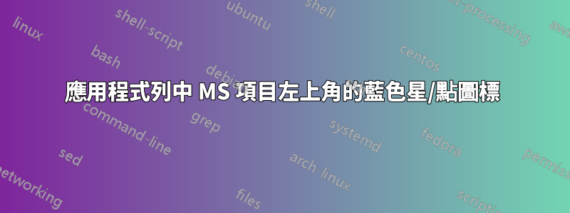 應用程式列中 MS 項目左上角的藍色星/點圖標