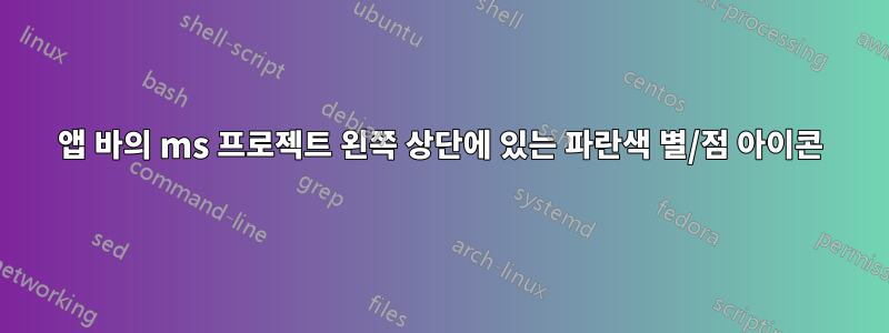 앱 바의 ms 프로젝트 왼쪽 상단에 있는 파란색 별/점 아이콘