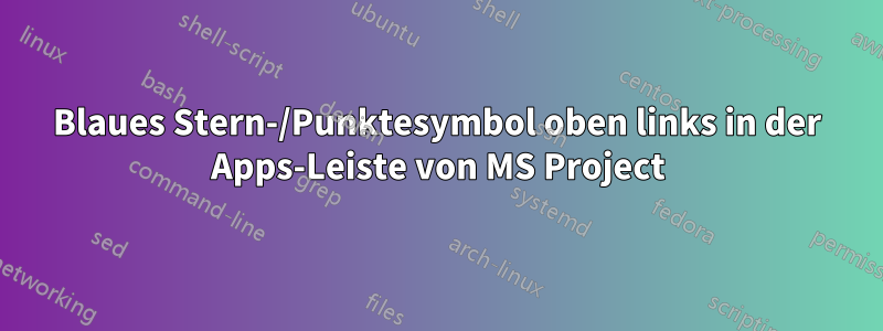 Blaues Stern-/Punktesymbol oben links in der Apps-Leiste von MS Project