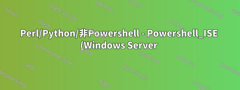 Perl/Python/非Powershell - Powershell_ISE (Windows Server) でのスクリプトの実行と編集