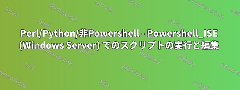 Perl/Python/非Powershell - Powershell_ISE (Windows Server) でのスクリプトの実行と編集