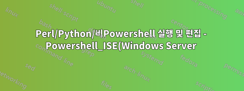 Perl/Python/비Powershell 실행 및 편집 - Powershell_ISE(Windows Server)의 스크립트