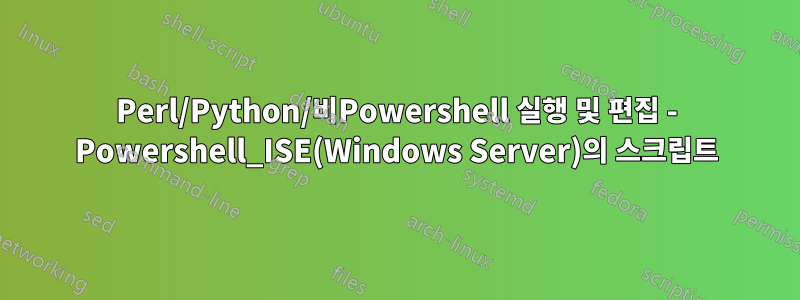 Perl/Python/비Powershell 실행 및 편집 - Powershell_ISE(Windows Server)의 스크립트