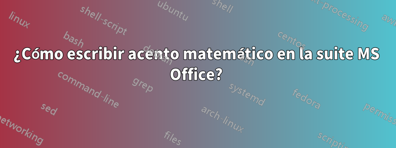 ¿Cómo escribir acento matemático en la suite MS Office?