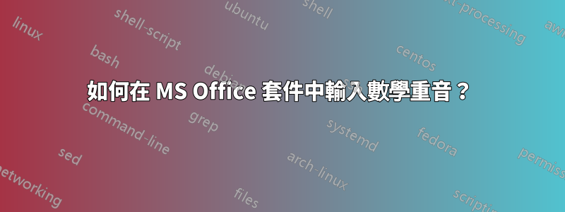 如何在 MS Office 套件中輸入數學重音？