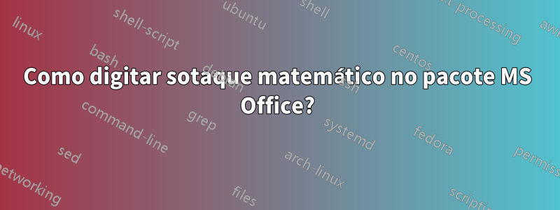 Como digitar sotaque matemático no pacote MS Office?