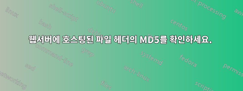 웹서버에 호스팅된 파일 헤더의 MD5를 확인하세요.