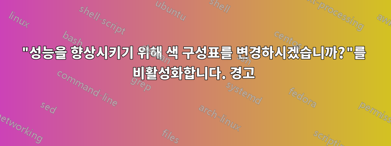 "성능을 향상시키기 위해 색 구성표를 변경하시겠습니까?"를 비활성화합니다. 경고