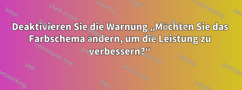 Deaktivieren Sie die Warnung „Möchten Sie das Farbschema ändern, um die Leistung zu verbessern?“