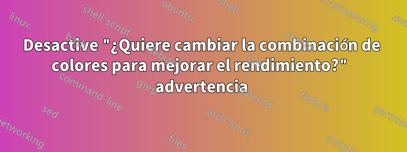 Desactive "¿Quiere cambiar la combinación de colores para mejorar el rendimiento?" advertencia