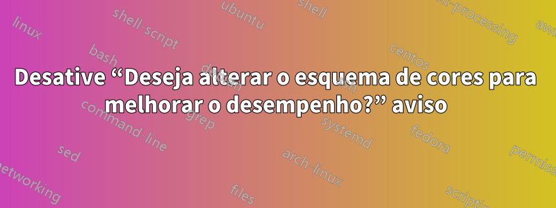 Desative “Deseja alterar o esquema de cores para melhorar o desempenho?” aviso