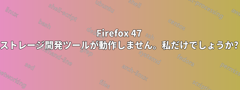 Firefox 47 ストレージ開発ツールが動作しません。私だけでしょうか?