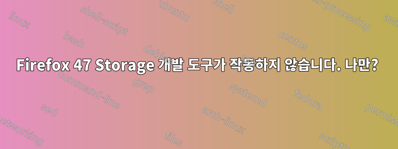 Firefox 47 Storage 개발 도구가 작동하지 않습니다. 나만?