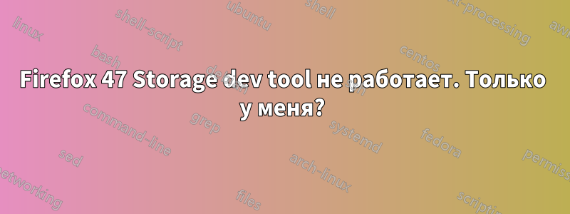 Firefox 47 Storage dev tool не работает. Только у меня?