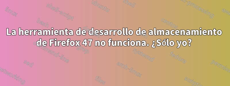 La herramienta de desarrollo de almacenamiento de Firefox 47 no funciona. ¿Sólo yo?