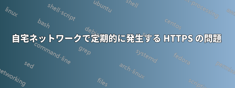 自宅ネットワークで定期的に発生する HTTPS の問題