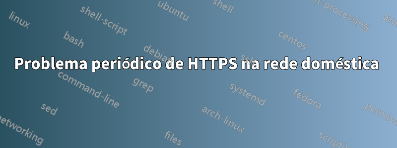 Problema periódico de HTTPS na rede doméstica