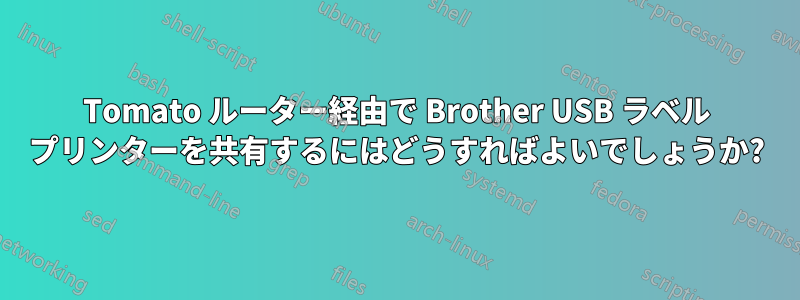 Tomato ルーター経由で Brother USB ラベル プリンターを共有するにはどうすればよいでしょうか?