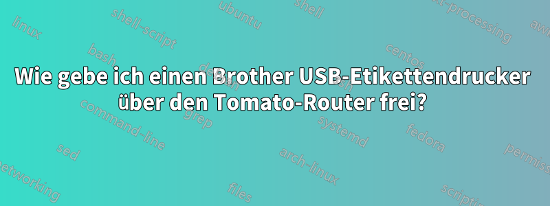 Wie gebe ich einen Brother USB-Etikettendrucker über den Tomato-Router frei?