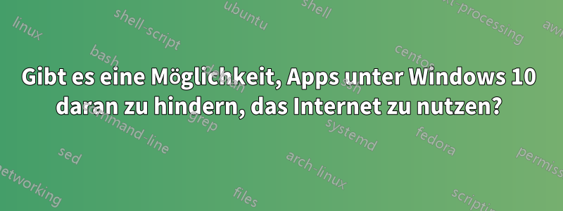 Gibt es eine Möglichkeit, Apps unter Windows 10 daran zu hindern, das Internet zu nutzen?