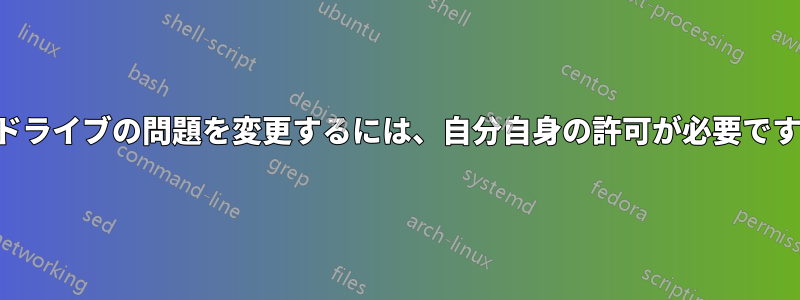 ドライブの問題を変更するには、自分自身の許可が必要です