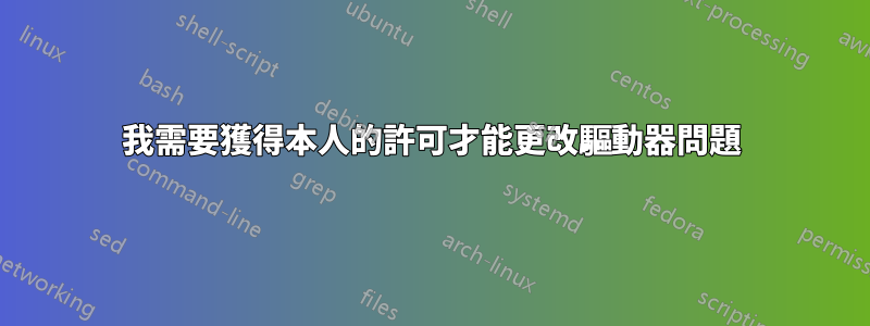 我需要獲得本人的許可才能更改驅動器問題