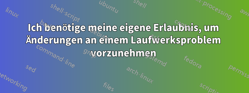 Ich benötige meine eigene Erlaubnis, um Änderungen an einem Laufwerksproblem vorzunehmen