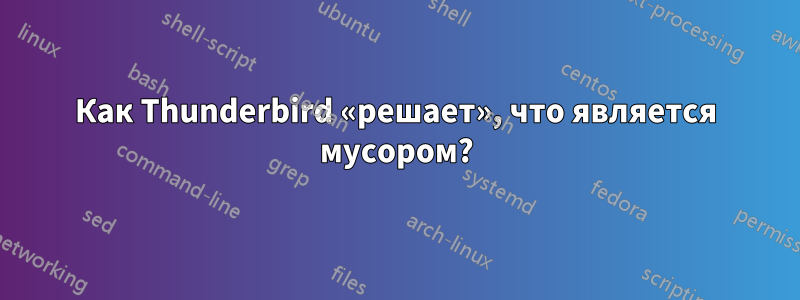 Как Thunderbird «решает», что является мусором?