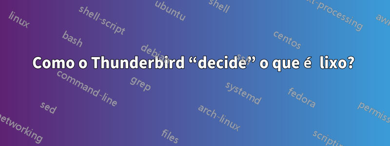 Como o Thunderbird “decide” o que é lixo?