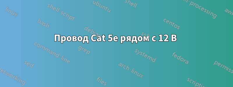 Провод Cat 5e рядом с 12 В