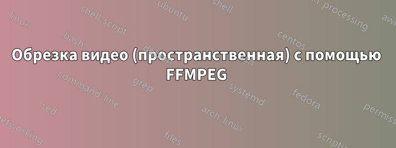 Обрезка видео (пространственная) с помощью FFMPEG