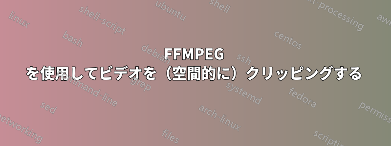 FFMPEG を使用してビデオを（空間的に）クリッピングする