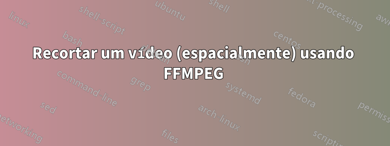 Recortar um vídeo (espacialmente) usando FFMPEG