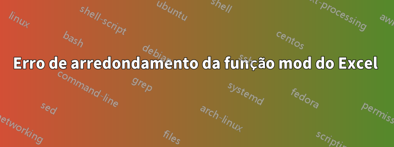 Erro de arredondamento da função mod do Excel