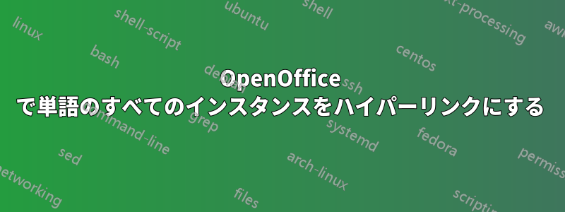 OpenOffice で単語のすべてのインスタンスをハイパーリンクにする