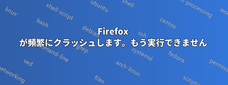 Firefox が頻繁にクラッシュします。もう実行できません