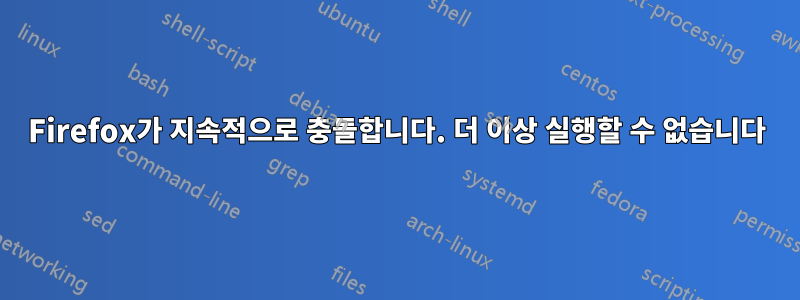 Firefox가 지속적으로 충돌합니다. 더 이상 실행할 수 없습니다