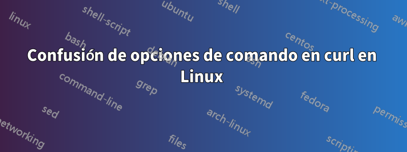 Confusión de opciones de comando en curl en Linux