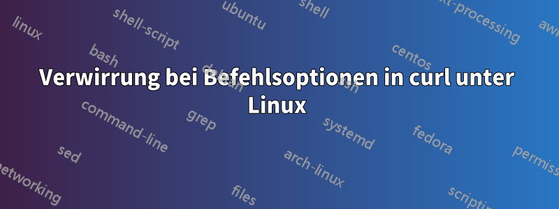 Verwirrung bei Befehlsoptionen in curl unter Linux