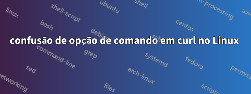 confusão de opção de comando em curl no Linux