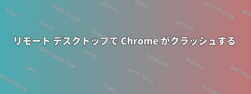 リモート デスクトップで Chrome がクラッシュする