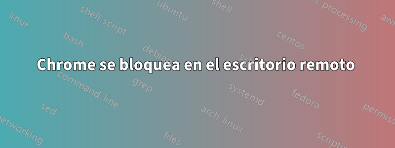 Chrome se bloquea en el escritorio remoto