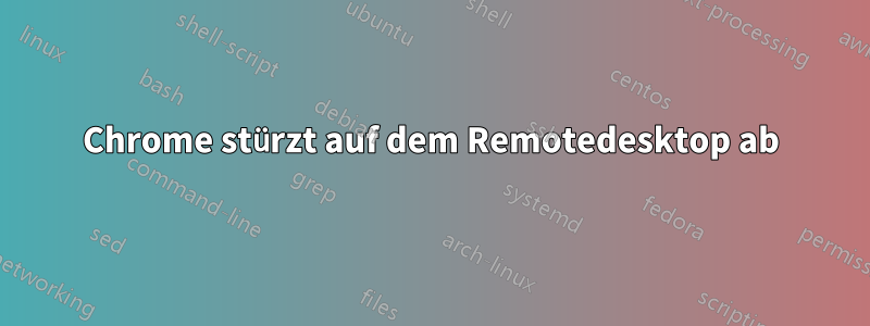 Chrome stürzt auf dem Remotedesktop ab