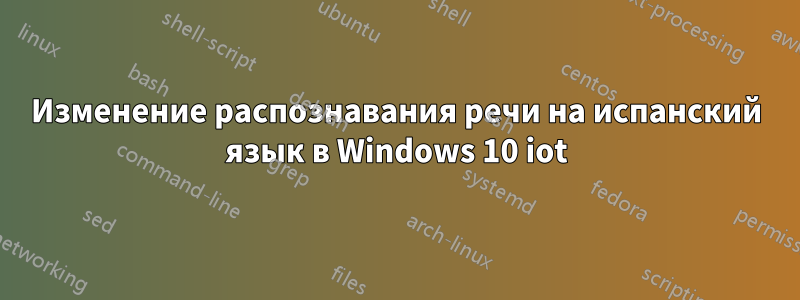 Изменение распознавания речи на испанский язык в Windows 10 iot