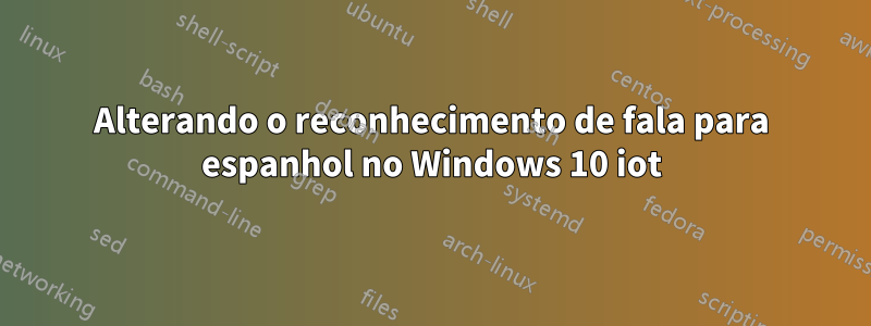 Alterando o reconhecimento de fala para espanhol no Windows 10 iot