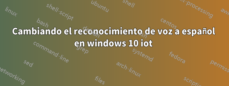 Cambiando el reconocimiento de voz a español en windows 10 iot