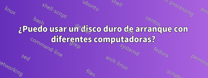 ¿Puedo usar un disco duro de arranque con diferentes computadoras?