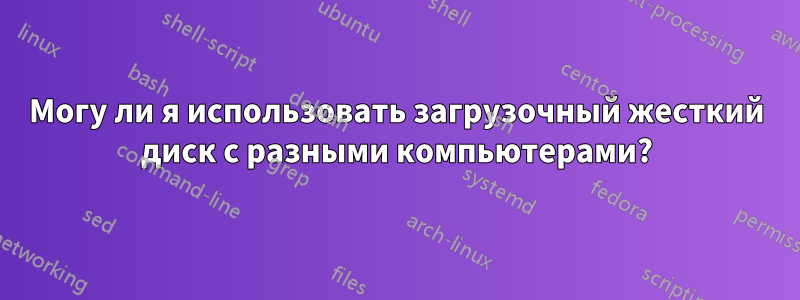 Могу ли я использовать загрузочный жесткий диск с разными компьютерами?