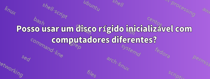 Posso usar um disco rígido inicializável com computadores diferentes?