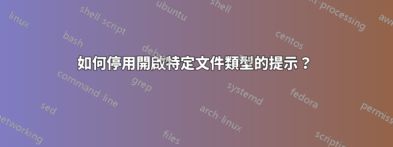 如何停用開啟特定文件類型的提示？